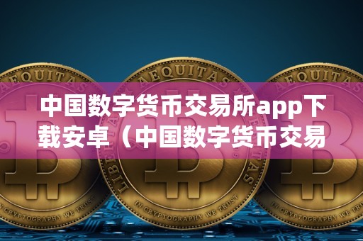 中国数字货币交易所app下载安卓版的功能与特点